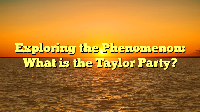 Exploring the Phenomenon: What is the Taylor Party?