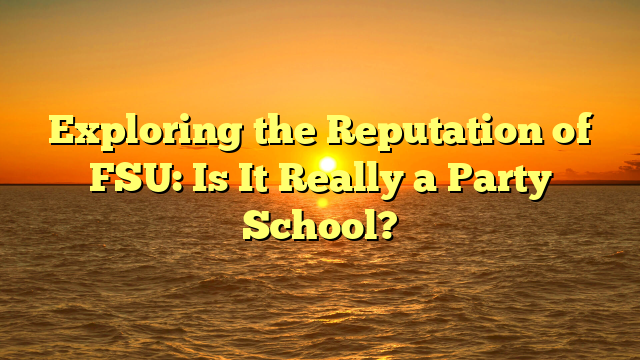 Exploring the Reputation of FSU: Is It Really a Party School?