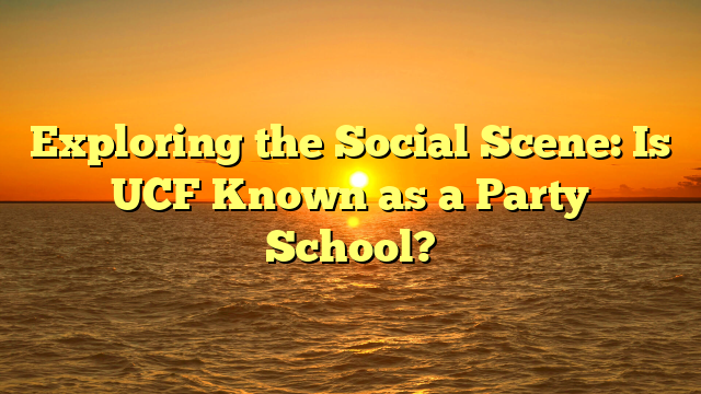 Exploring the Social Scene: Is UCF Known as a Party School?