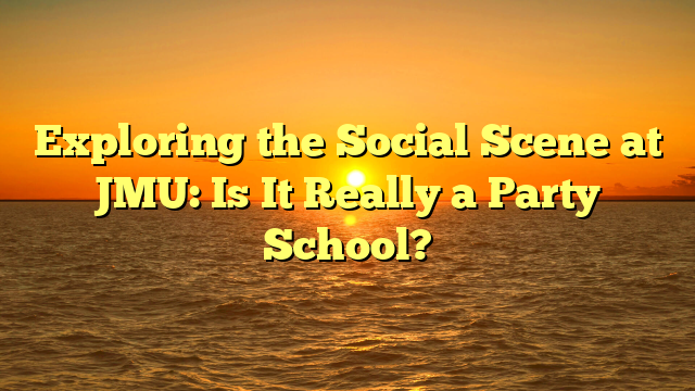 Exploring the Social Scene at JMU: Is It Really a Party School?