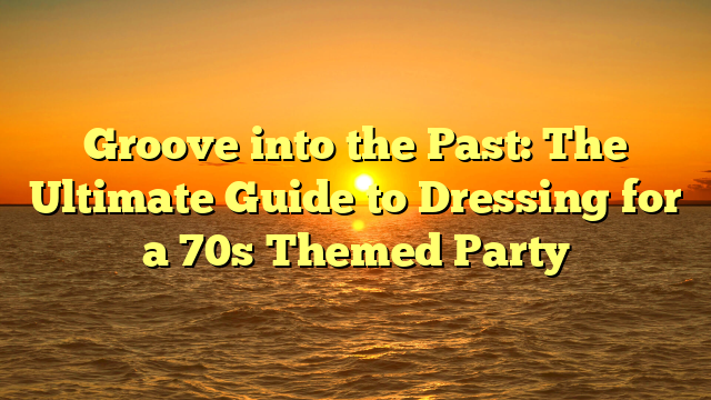 Groove into the Past: The Ultimate Guide to Dressing for a 70s Themed Party
